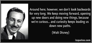 quote-around-here-however-we-don-t-look-backwards-for-very-long-we-keep-moving-forward-opening-up-new-walt-disney-224582